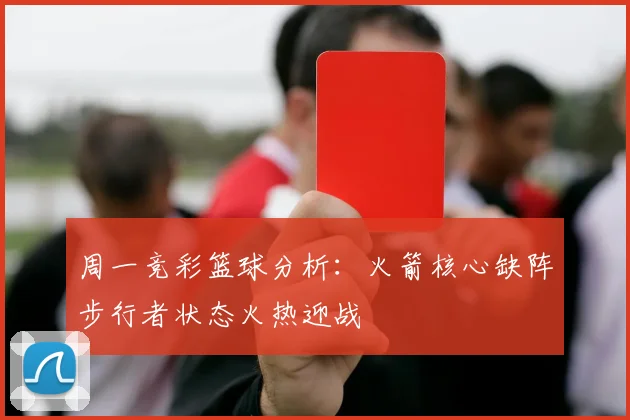 周一竞彩篮球分析：火箭核心缺阵步行者状态火热迎战