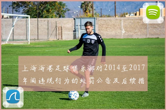 上海海港足球俱乐部对2014至2017年间违规行为的处罚公告及后续措施说明