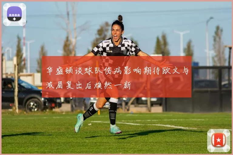 华盛顿谈球队伤病影响期待欧文与浓眉复出后焕然一新