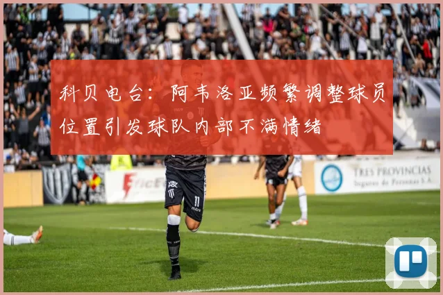 科贝电台：阿韦洛亚频繁调整球员位置引发球队内部不满情绪