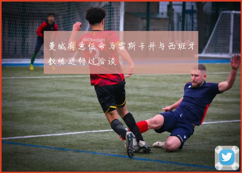 曼城有意任命马雷斯卡并与西班牙教练进行过洽谈