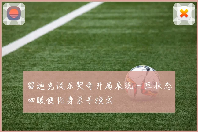 雷迪克谈东契奇开局表现一旦状态回暖便化身杀手模式