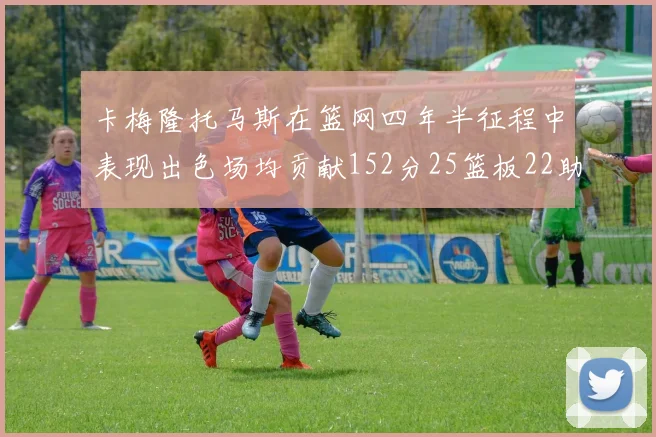 卡梅隆托马斯在篮网四年半征程中表现出色场均贡献152分25篮板22助攻