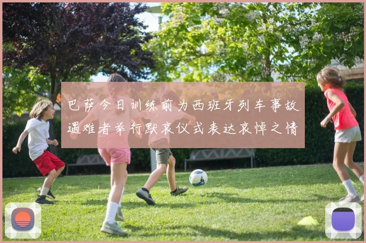 巴萨今日训练前为西班牙列车事故遇难者举行默哀仪式表达哀悼之情