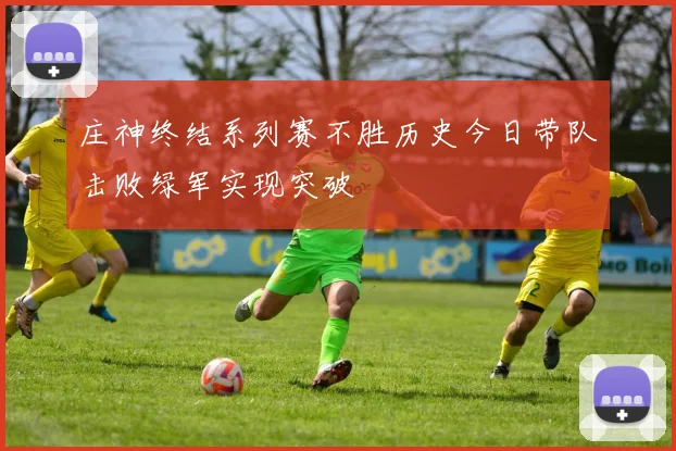 庄神终结系列赛不胜历史今日带队击败绿军实现突破